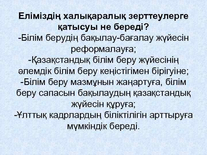 Еліміздің халықаралық зерттеулерге қатысуы не береді? -Білім берудің бақылау-бағалау жүйесін реформалауға; -Қазақстандық білім беру