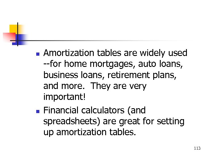 n n Amortization tables are widely used --for home mortgages, auto loans, business loans,