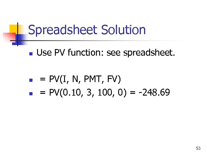 Spreadsheet Solution n Use PV function: see spreadsheet. = PV(I, N, PMT, FV) =