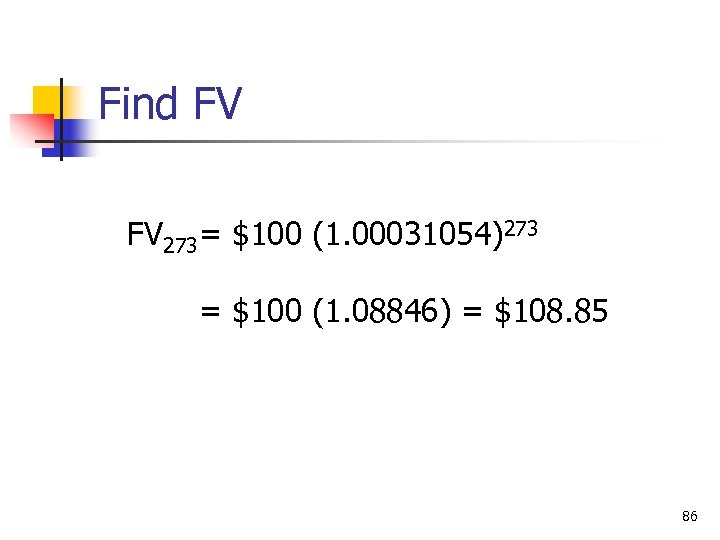 Find FV FV 273 = $100 (1. 00031054)273 = $100 (1. 08846) = $108.