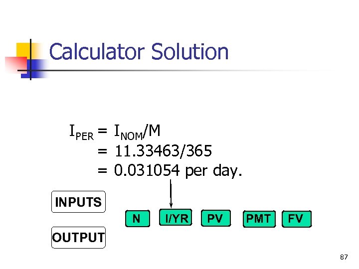 Calculator Solution IPER = INOM/M = 11. 33463/365 = 0. 031054 per day. INPUTS