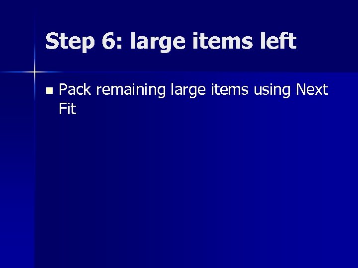 Step 6: large items left n Pack remaining large items using Next Fit 