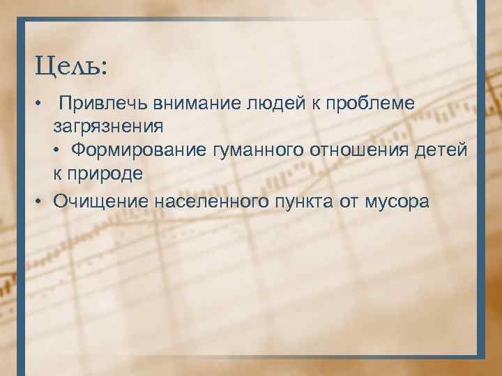 Цель: • Привлечь внимание людей к проблеме загрязнения • Формирование гуманного отношения детей к