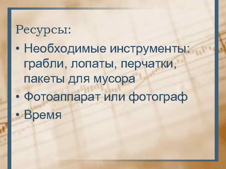 Ресурсы: • Необходимые инструменты: грабли, лопаты, перчатки, пакеты для мусора • Фотоаппарат или фотограф