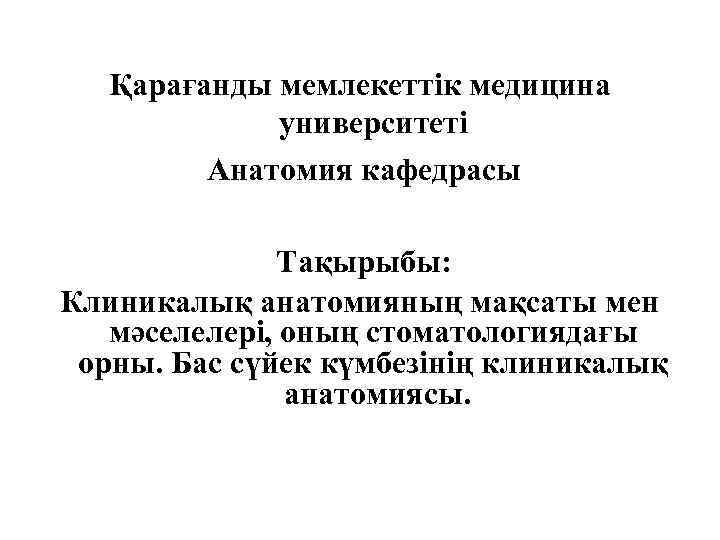 Қарағанды мемлекеттік медицина университеті Анатомия кафедрасы Тақырыбы: Клиникалық анатомияның мақсаты мен мәселелері, оның стоматологиядағы