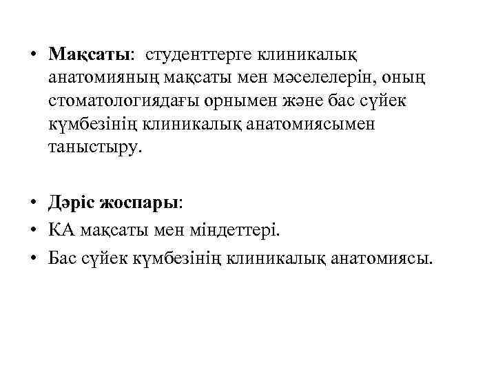  • Мақсаты: студенттерге клиникалық анатомияның мақсаты мен мәселелерін, оның стоматологиядағы орнымен және бас