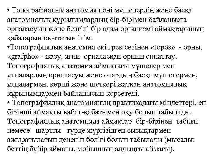  • Топографиялық анатомия пәні мүшелердің және басқа анатомиялық құрылымдардың бір-бірімен байланыста орналасуын және