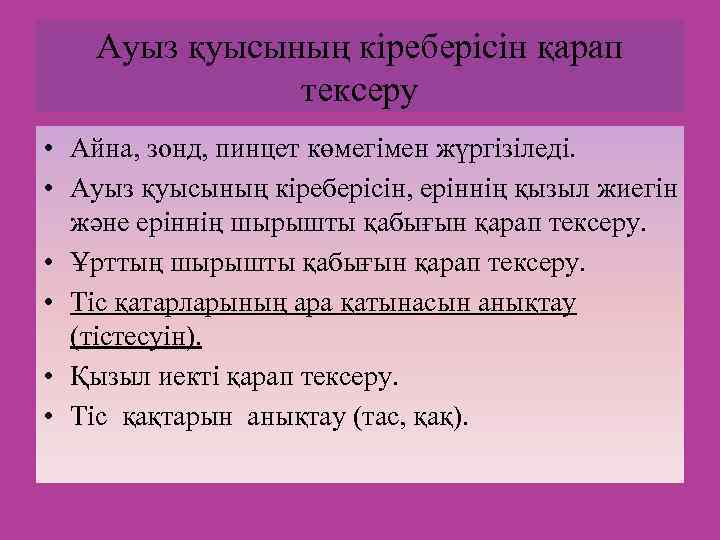 Ауыз қуысының кіреберісін қарап тексеру • Айна, зонд, пинцет көмегімен жүргізіледі. • Ауыз қуысының