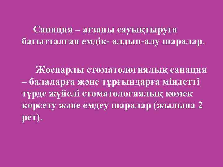 Санация – ағзаны сауықтыруға бағытталған емдік- алдын-алу шаралар. Жоспарлы стоматологиялық санация – балаларға және