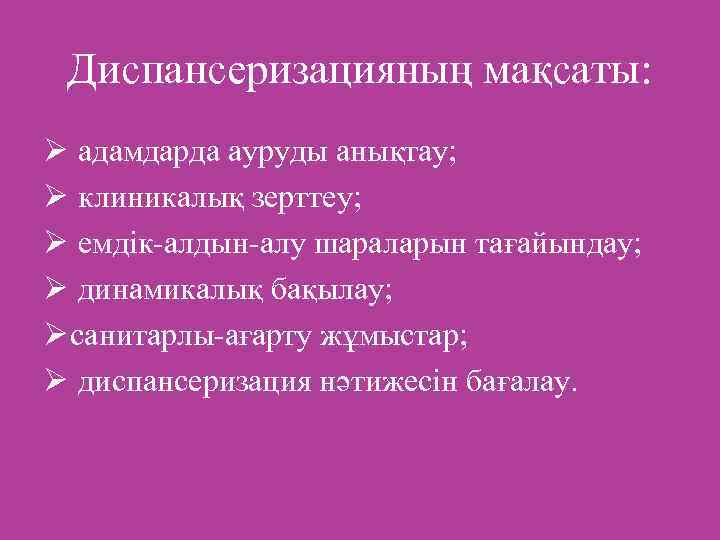 Диспансеризацияның мақсаты: Ø адамдарда ауруды анықтау; Ø клиникалық зерттеу; Ø емдік-алдын-алу шараларын тағайындау; Ø