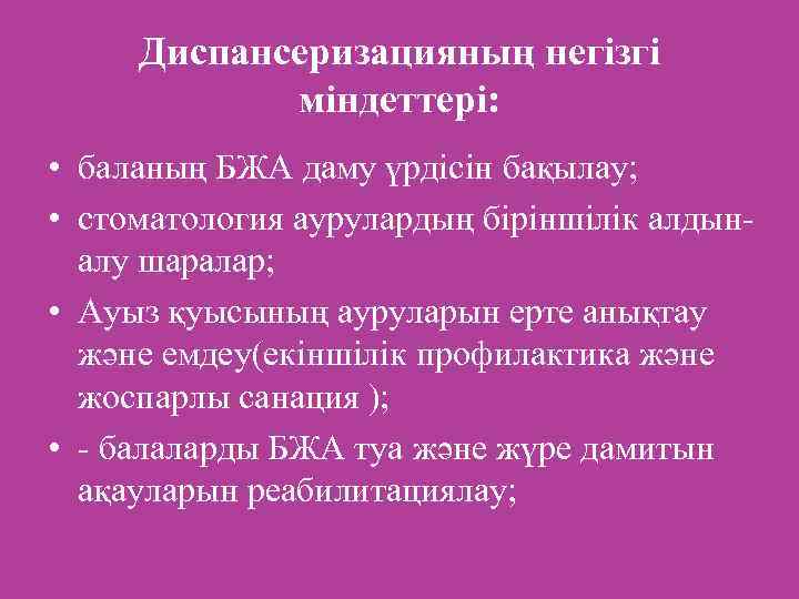 Диспансеризацияның негізгі міндеттері: • баланың БЖА даму үрдісін бақылау; • стоматология аурулардың біріншілік алдыналу