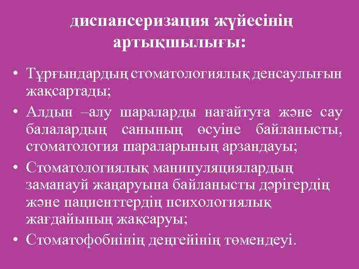диспансеризация жүйесінің артықшылығы: • Тұрғындардың стоматологиялық денсаулығын жақсартады; • Алдын –алу шараларды нағайтуға және