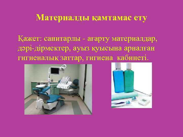 Материалды қамтамас ету Қажет: санитарлы - ағарту материалдар, дәрі-дірмектер, ауыз қуысына арналған гигиеналық заттар,