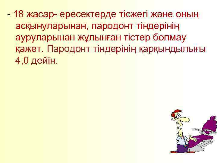 - 18 жасар- ересектерде тісжегі және оның асқынуларынан, пародонт тіндерінің ауруларынан жұлынған тістер болмау