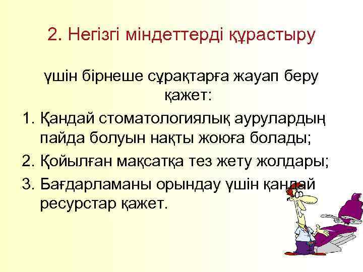 2. Негізгі міндеттерді құрастыру үшін бірнеше сұрақтарға жауап беру қажет: 1. Қандай стоматологиялық аурулардың