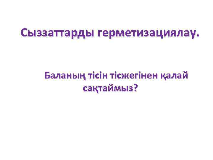 Сыззаттарды герметизациялау. Баланың тісін тісжегінен қалай сақтаймыз? 