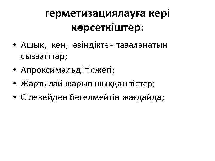 герметизациялауға кері көрсеткіштер: • Ашық, кең, өзіндіктен тазаланатын сыззатттар; • Апроксимальді тісжегі; • Жартылай