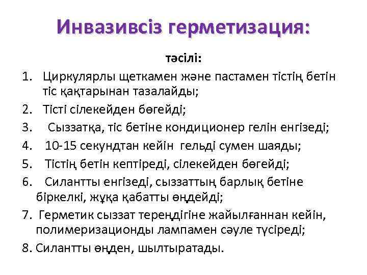 Инвазивсіз герметизация: тәсілі: 1. Циркулярлы щеткамен және пастамен тістің бетін тіс қақтарынан тазалайды; 2.