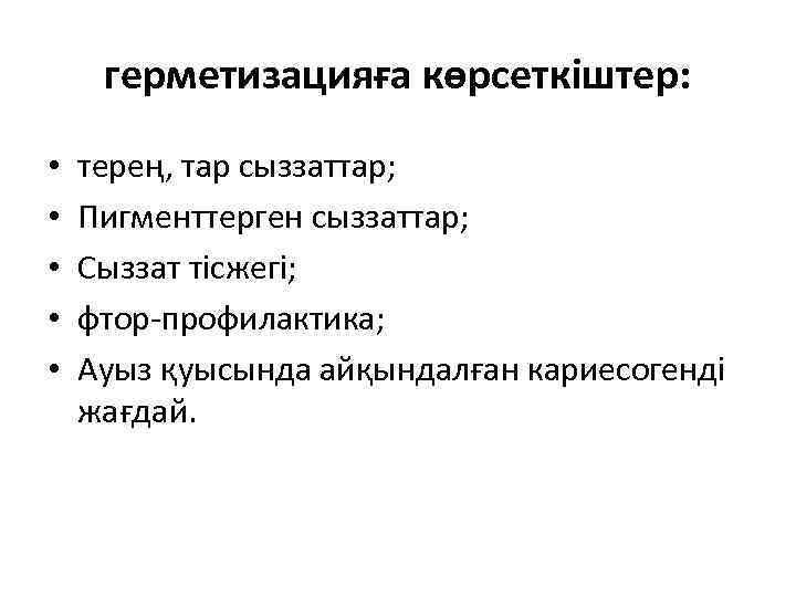 герметизацияға көрсеткіштер: • • • терең, тар сыззаттар; Пигменттерген сыззаттар; Сыззат тісжегі; фтор-профилактика; Ауыз