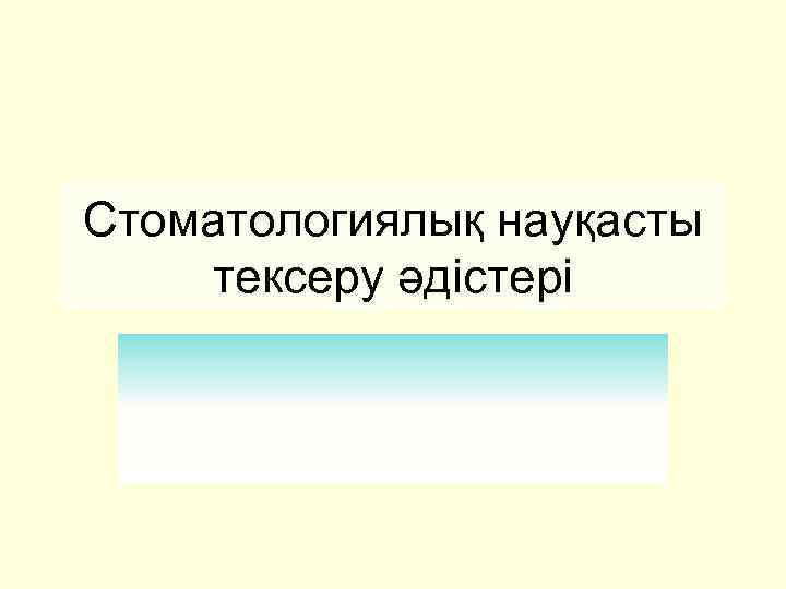 Стоматологиялық науқасты тексеру әдістері 