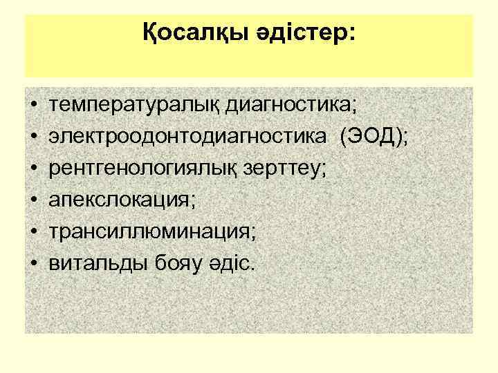 Қосалқы әдістер: • • • температуралық диагностика; электроодонтодиагностика (ЭОД); рентгенологиялық зерттеу; апекслокация; трансиллюминация; витальды