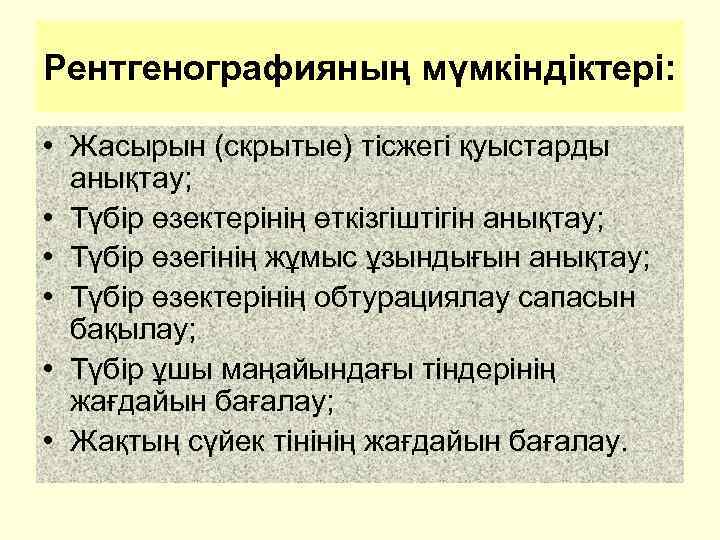 Рентгенографияның мүмкіндіктері: • Жасырын (скрытые) тісжегі қуыстарды анықтау; • Түбір өзектерінің өткізгіштігін анықтау; •