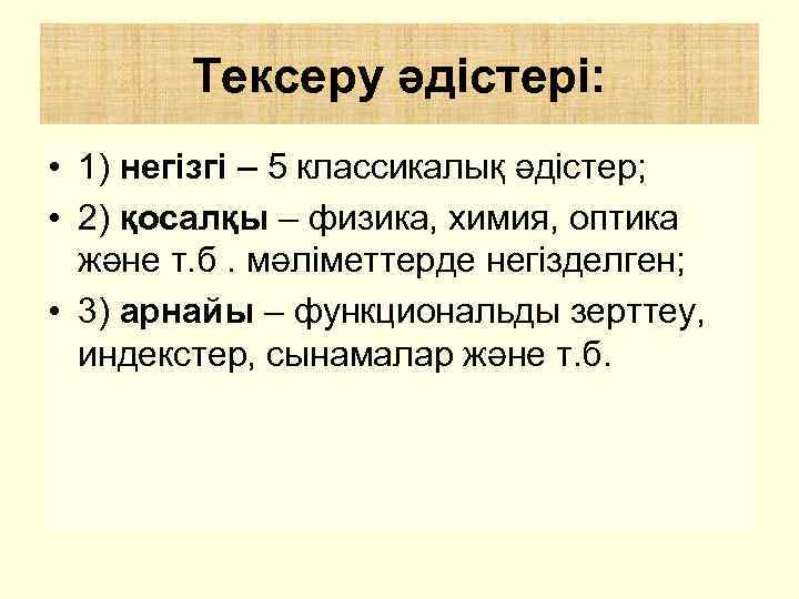 Тексеру әдістері: • 1) негізгі – 5 классикалық әдістер; • 2) қосалқы – физика,