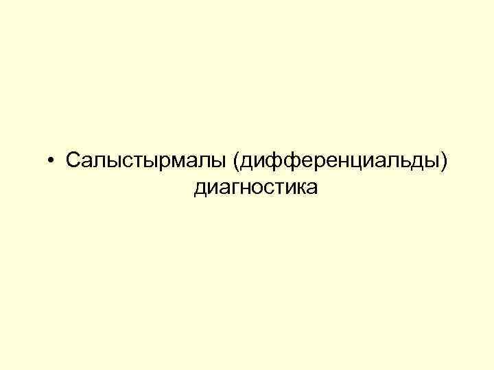  • Салыстырмалы (дифференциальды) диагностика 