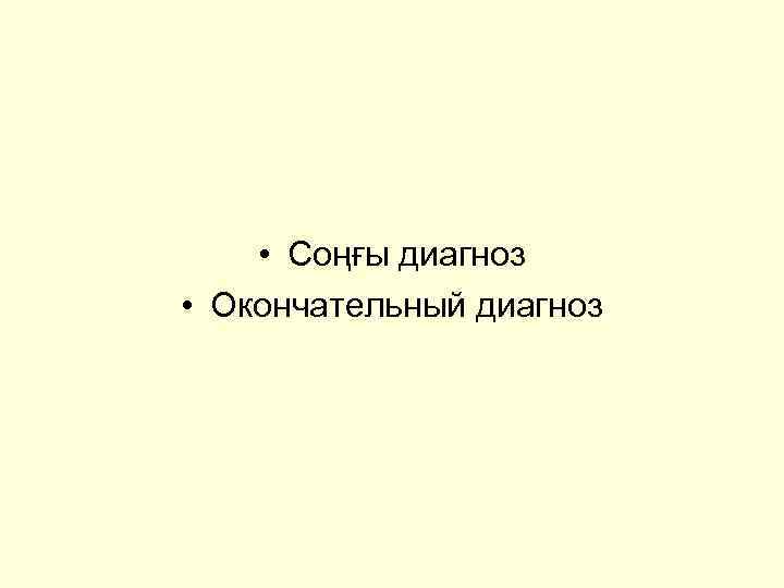  • Соңғы диагноз • Окончательный диагноз 