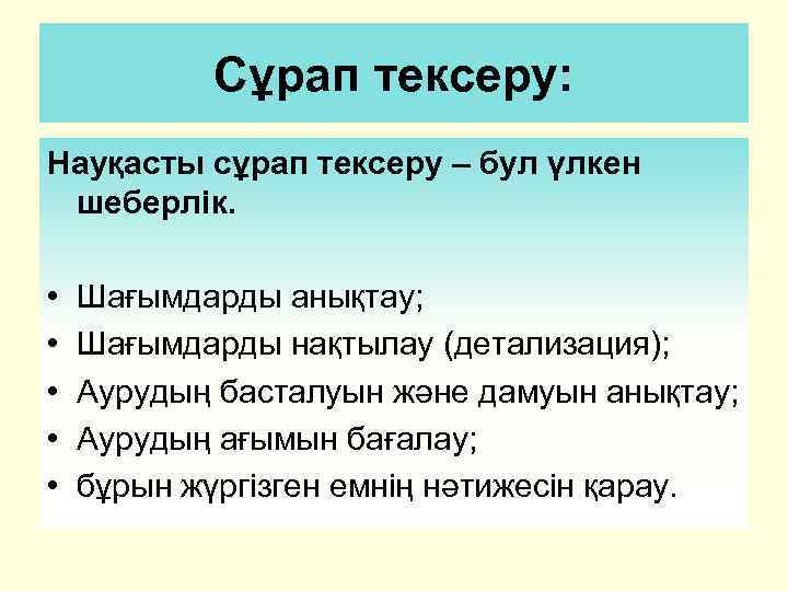 Сұрап тексеру: Науқасты сұрап тексеру – бул үлкен шеберлік. • • • Шағымдарды анықтау;