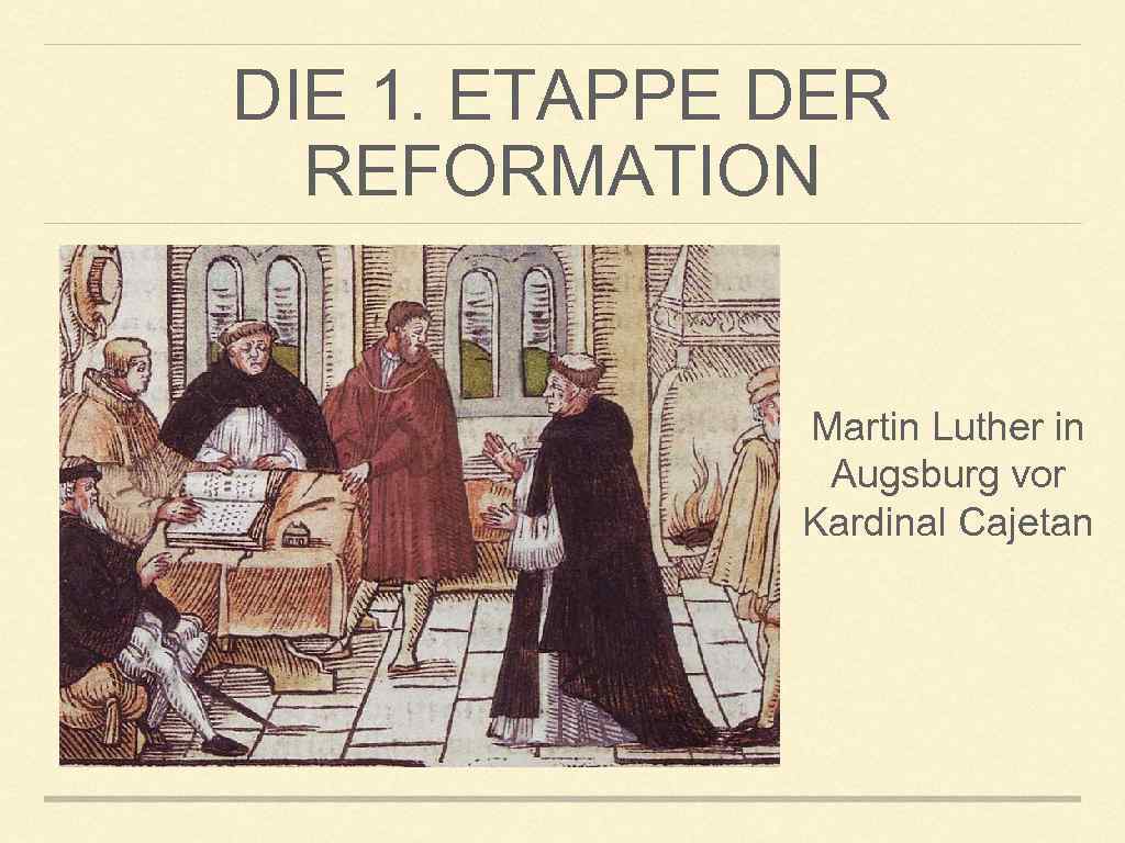 DIE 1. ETAPPE DER REFORMATION Martin Luther in Augsburg vor Kardinal Cajetan 