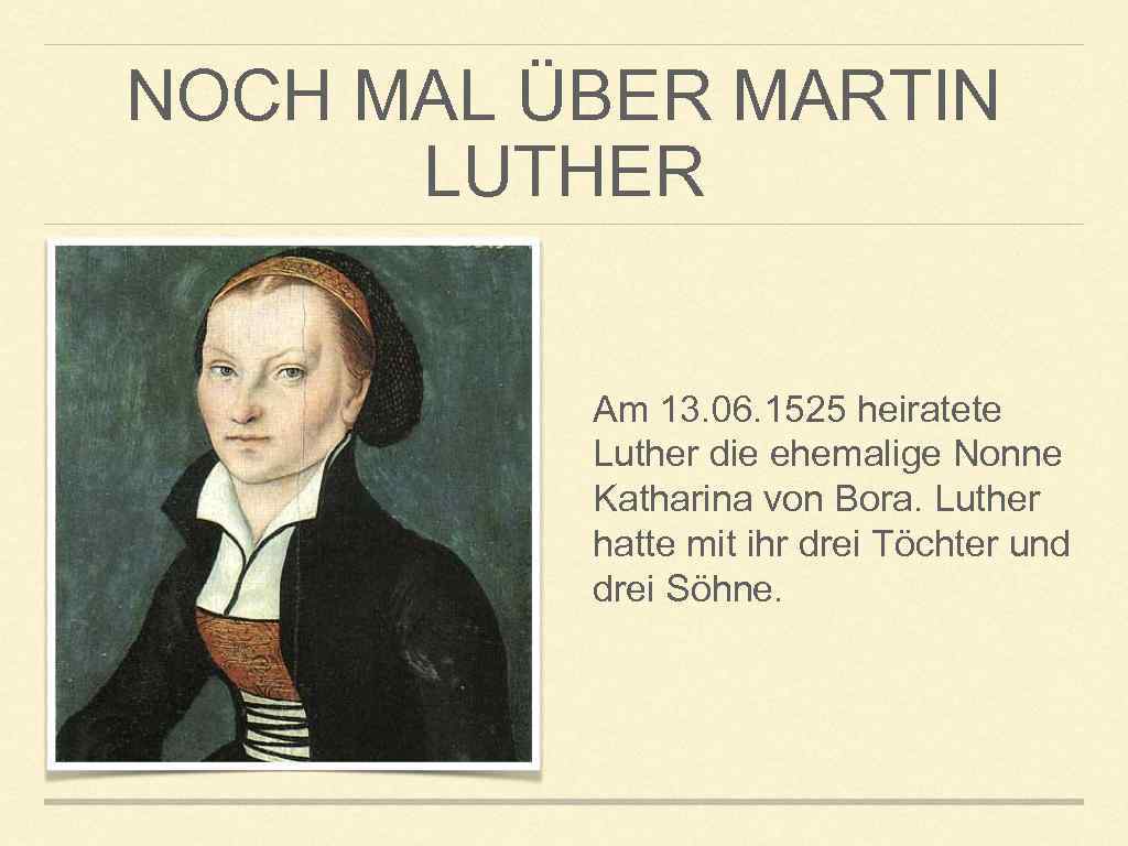 NOCH MAL ÜBER MARTIN LUTHER Am 13. 06. 1525 heiratete Luther die ehemalige Nonne