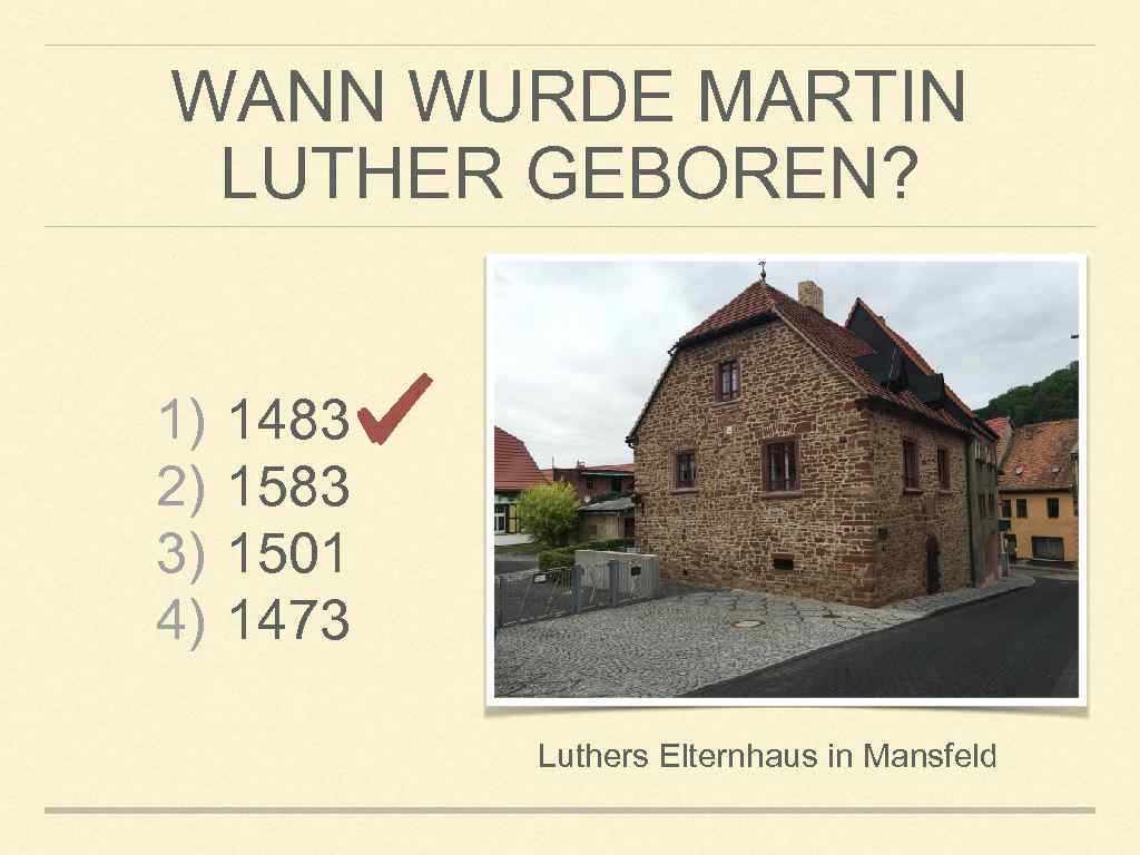 WANN WURDE MARTIN LUTHER GEBOREN? 1) 2) 3) 4) 1483 1501 1473 Luthers Elternhaus