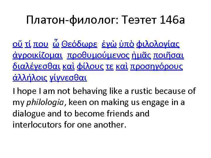 Платон-филолог: Теэтет 146 а οὔ τί που, ὦ Θεόδωρε, ἐγὼ ὑπὸ φιλολογίας ἀγροικίζομαι, προθυμούμενος