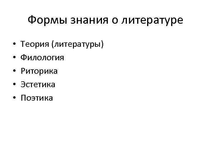 Формы знания о литературе • • • Теория (литературы) Филология Риторика Эстетика Поэтика 