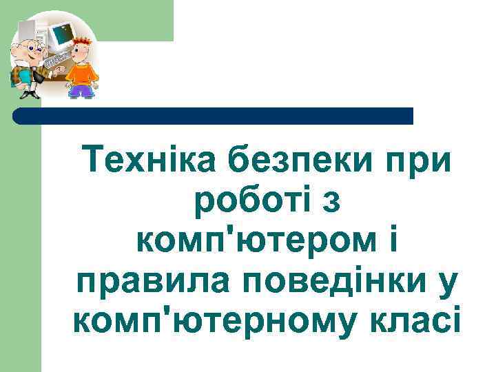 Техніка безпеки при роботі з комп'ютером і правила поведінки у комп'ютерному класі 