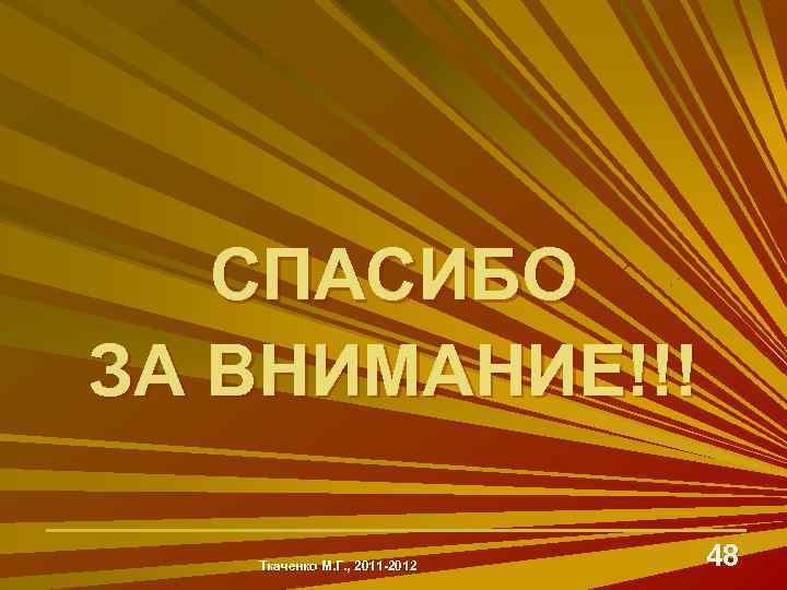СПАСИБО ЗА ВНИМАНИЕ!!! Ткаченко М. Г. , 2011 -2012 48 