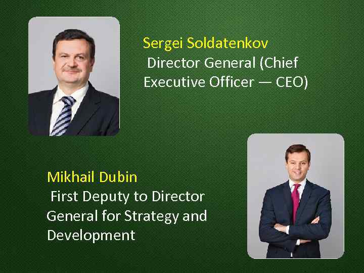 Sergei Soldatenkov Director General (Chief Executive Officer — CEO) Mikhail Dubin First Deputy to