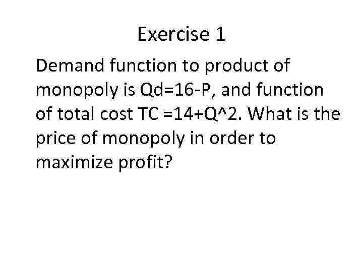 Exercise 1 Demand function to product of monopoly is Qd=16 -P, and function of