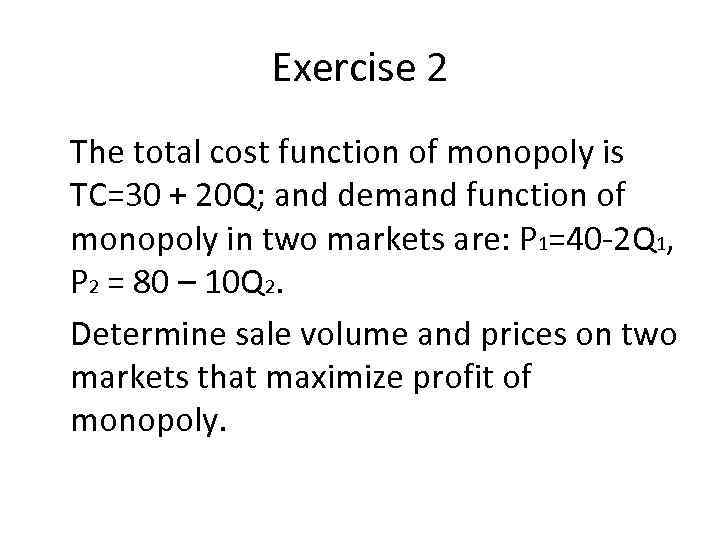Exercise 2 The total cost function of monopoly is TC=30 + 20 Q; and
