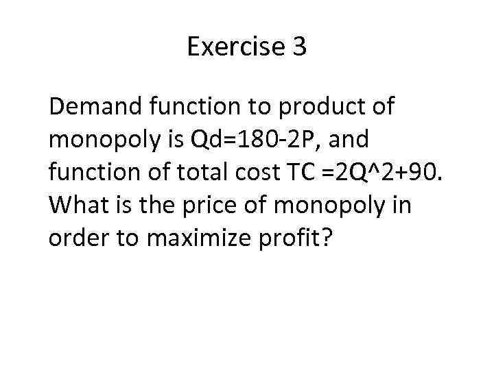 Exercise 3 Demand function to product of monopoly is Qd=180 -2 P, and function