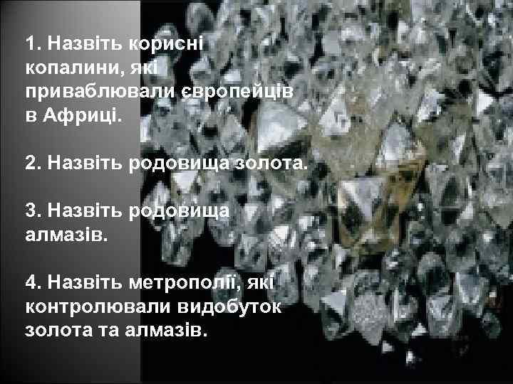 1. Назвіть корисні копалини, які приваблювали європейців в Африці. 2. Назвіть родовища золота. 3.