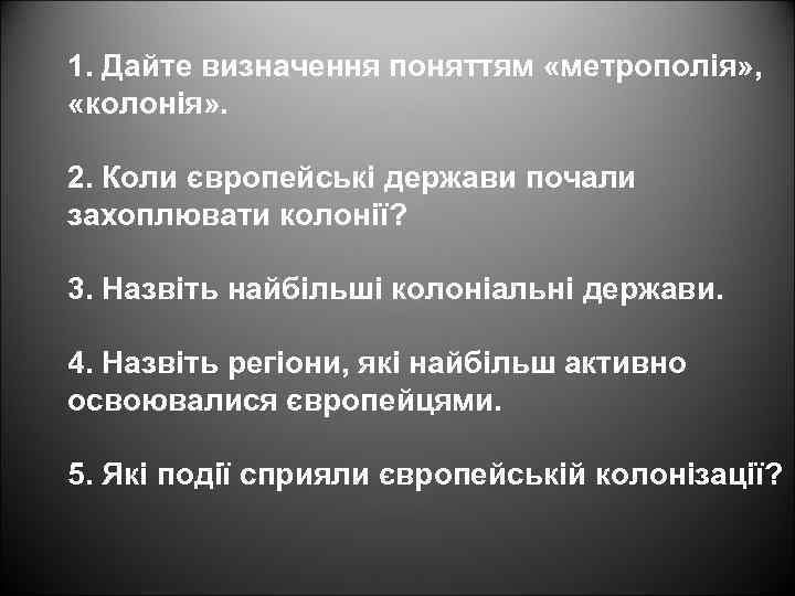 1. Дайте визначення поняттям «метрополія» , «колонія» . 2. Коли європейські держави почали захоплювати