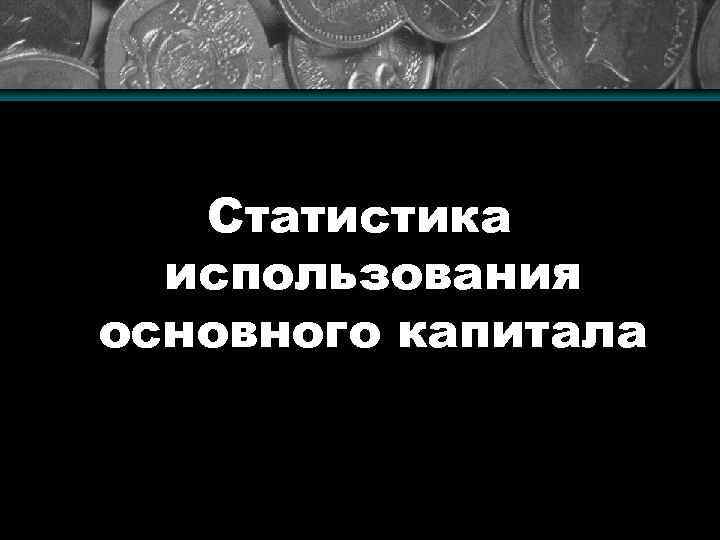 Статистика использования основного капитала 