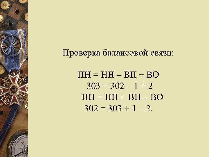 Проверка балансовой связи: ПН = НН – ВП + ВО 303 = 302 –