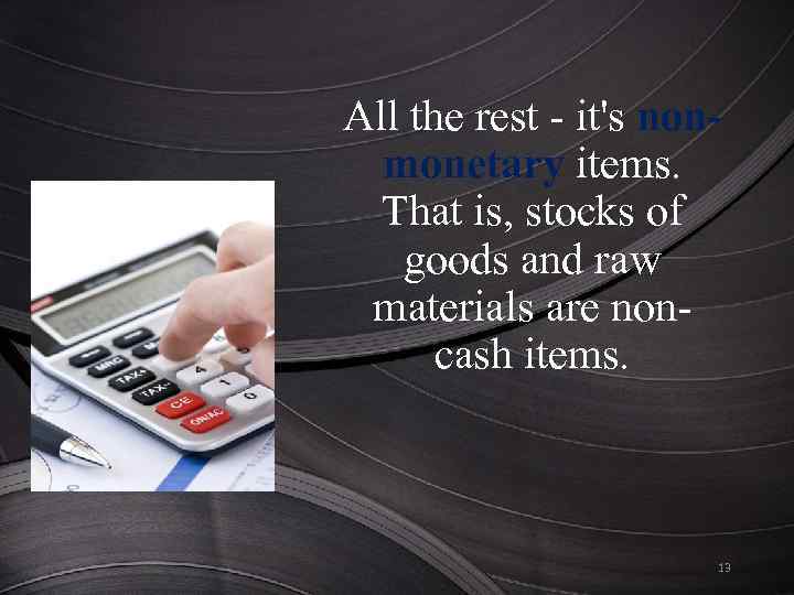 All the rest - it's nonmonetary items. That is, stocks of goods and raw