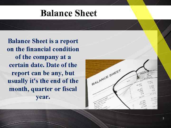 Balance Sheet is a report on the financial condition of the company at a