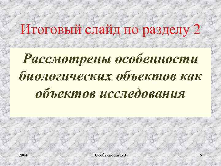 Итоговый слайд по разделу 2 Рассмотрены особенности биологических объектов как объектов исследования 2004 Особенности