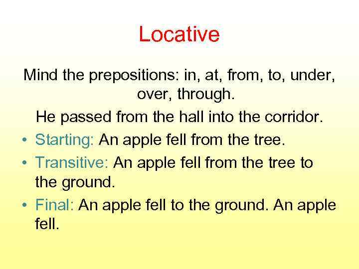 Locative Mind the prepositions: in, at, from, to, under, over, through. He passed from