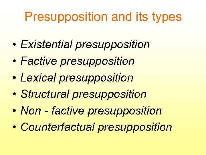 Presupposition and its types • • • Existential presupposition Factive presupposition Lexical presupposition Structural